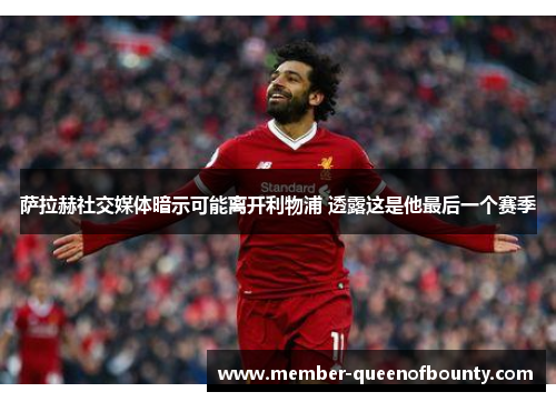 萨拉赫社交媒体暗示可能离开利物浦 透露这是他最后一个赛季 萨拉赫社交媒体暗示可能离开利物浦 透露这是他最后一个赛季