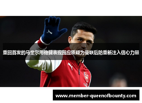 重回首发的马奎尔用稳健表现回应质疑为曼联后防重新注入信心力量