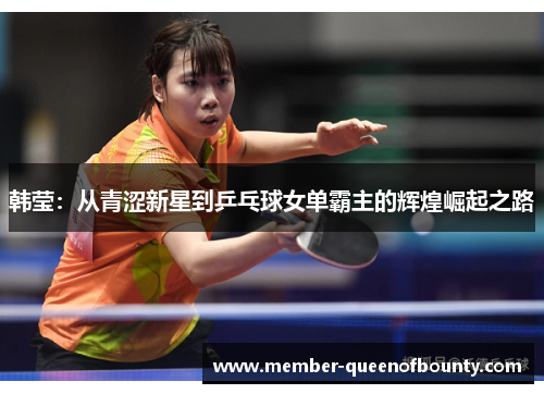 韩莹：从青涩新星到乒乓球女单霸主的辉煌崛起之路