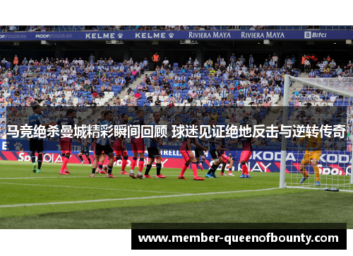马竞绝杀曼城精彩瞬间回顾 球迷见证绝地反击与逆转传奇