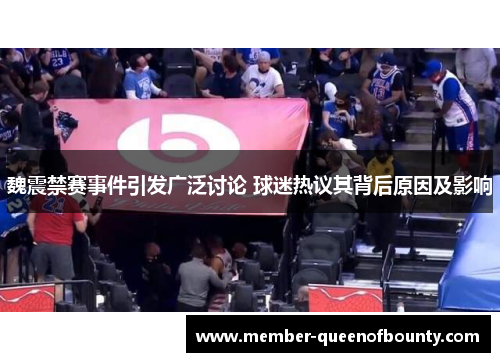 魏震禁赛事件引发广泛讨论 球迷热议其背后原因及影响