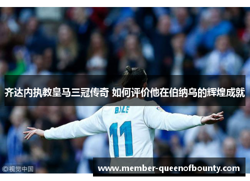 齐达内执教皇马三冠传奇 如何评价他在伯纳乌的辉煌成就