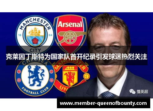 克莱因丁斯特为国家队首开纪录引发球迷热烈关注