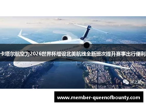 卡塔尔航空为2026世界杯增设北美航线全新班次提升赛事出行便利