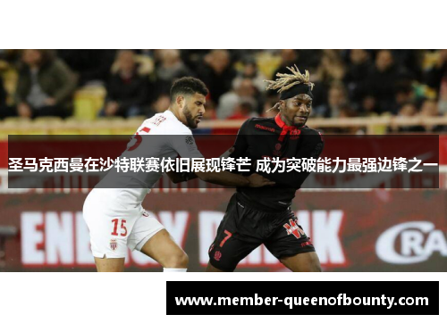 圣马克西曼在沙特联赛依旧展现锋芒 成为突破能力最强边锋之一 圣马克西曼在沙特联赛依旧展现锋芒 成为突破能力最强边锋之一