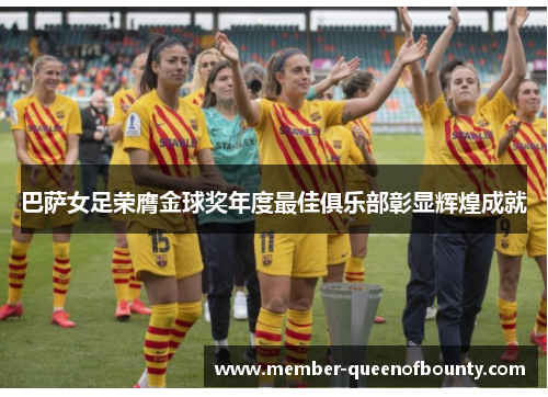 巴萨女足荣膺金球奖年度最佳俱乐部彰显辉煌成就 巴萨女足荣膺金球奖年度最佳俱乐部彰显辉煌成就