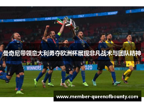 曼奇尼带领意大利勇夺欧洲杯展现非凡战术与团队精神 曼奇尼带领意大利勇夺欧洲杯展现非凡战术与团队精神
