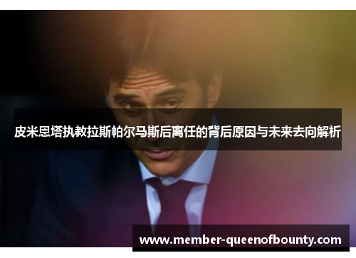 皮米恩塔执教拉斯帕尔马斯后离任的背后原因与未来去向解析 皮米恩塔执教拉斯帕尔马斯后离任的背后原因与未来去向解析