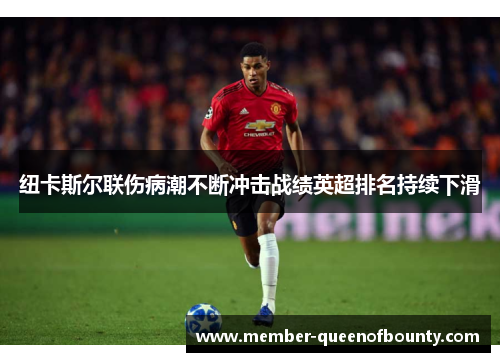 纽卡斯尔联伤病潮不断冲击战绩英超排名持续下滑 纽卡斯尔联伤病潮不断冲击战绩英超排名持续下滑