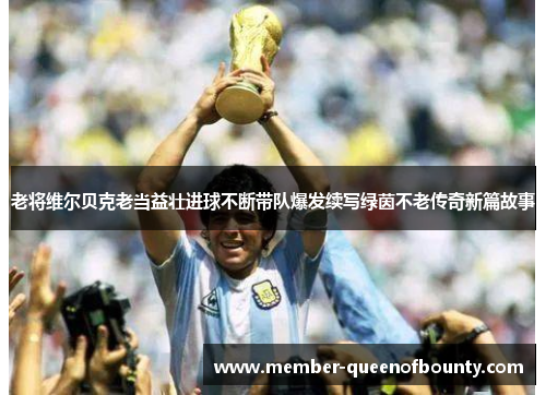 老将维尔贝克老当益壮进球不断带队爆发续写绿茵不老传奇新篇故事 老将维尔贝克老当益壮进球不断带队爆发续写绿茵不老传奇新篇故事