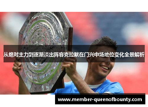 从绝对主力到逐渐淡出阵容克拉默在门兴中场地位变化全景解析 从绝对主力到逐渐淡出阵容克拉默在门兴中场地位变化全景解析