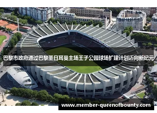 巴黎市政府通过巴黎圣日耳曼主场王子公园球场扩建计划迈向新纪元 巴黎市政府通过巴黎圣日耳曼主场王子公园球场扩建计划迈向新纪元